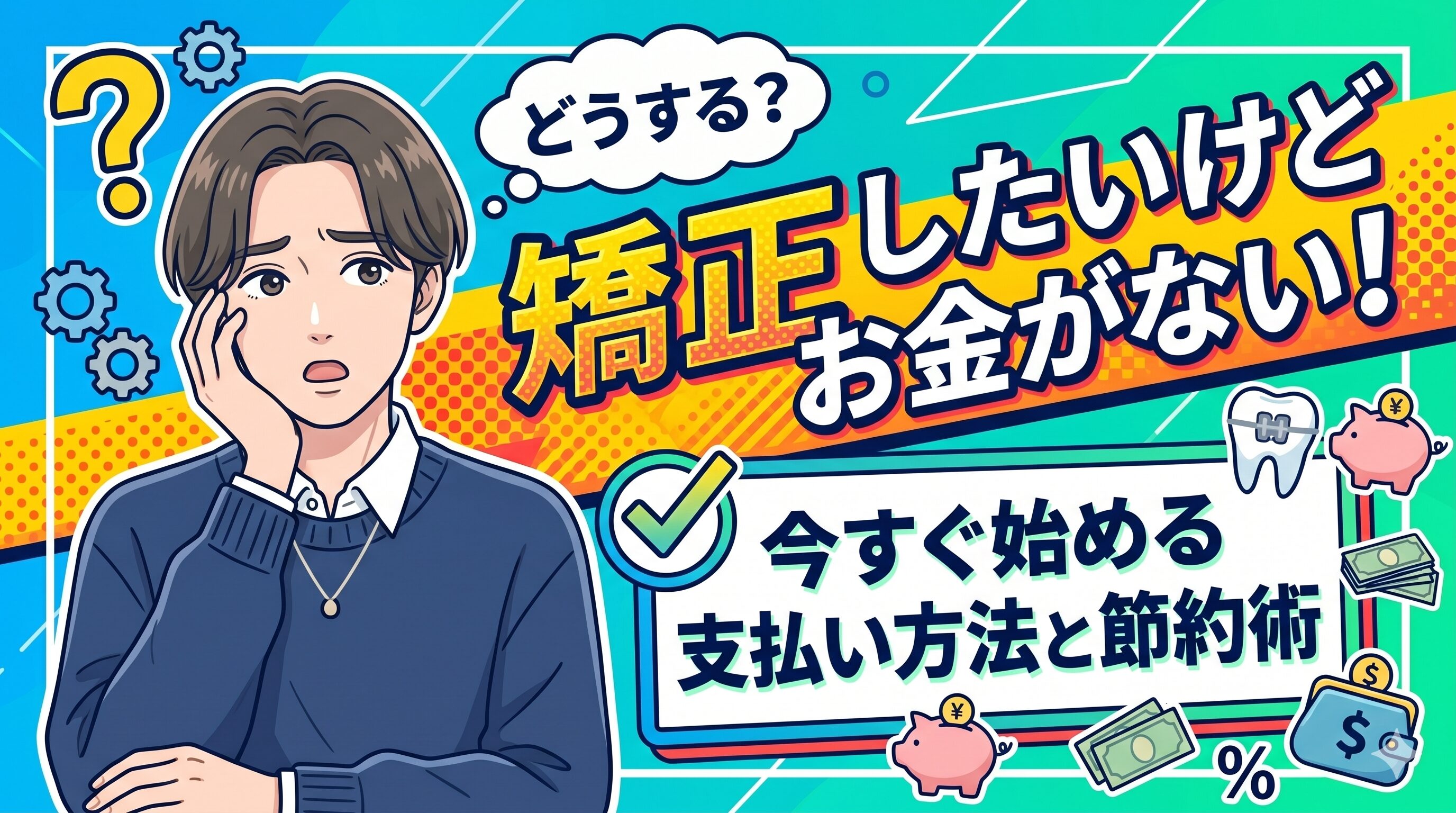 矯正したいけどお金がない！今すぐ始める支払い方法と節約術